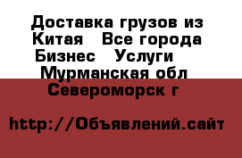 Доставка грузов из Китая - Все города Бизнес » Услуги   . Мурманская обл.,Североморск г.